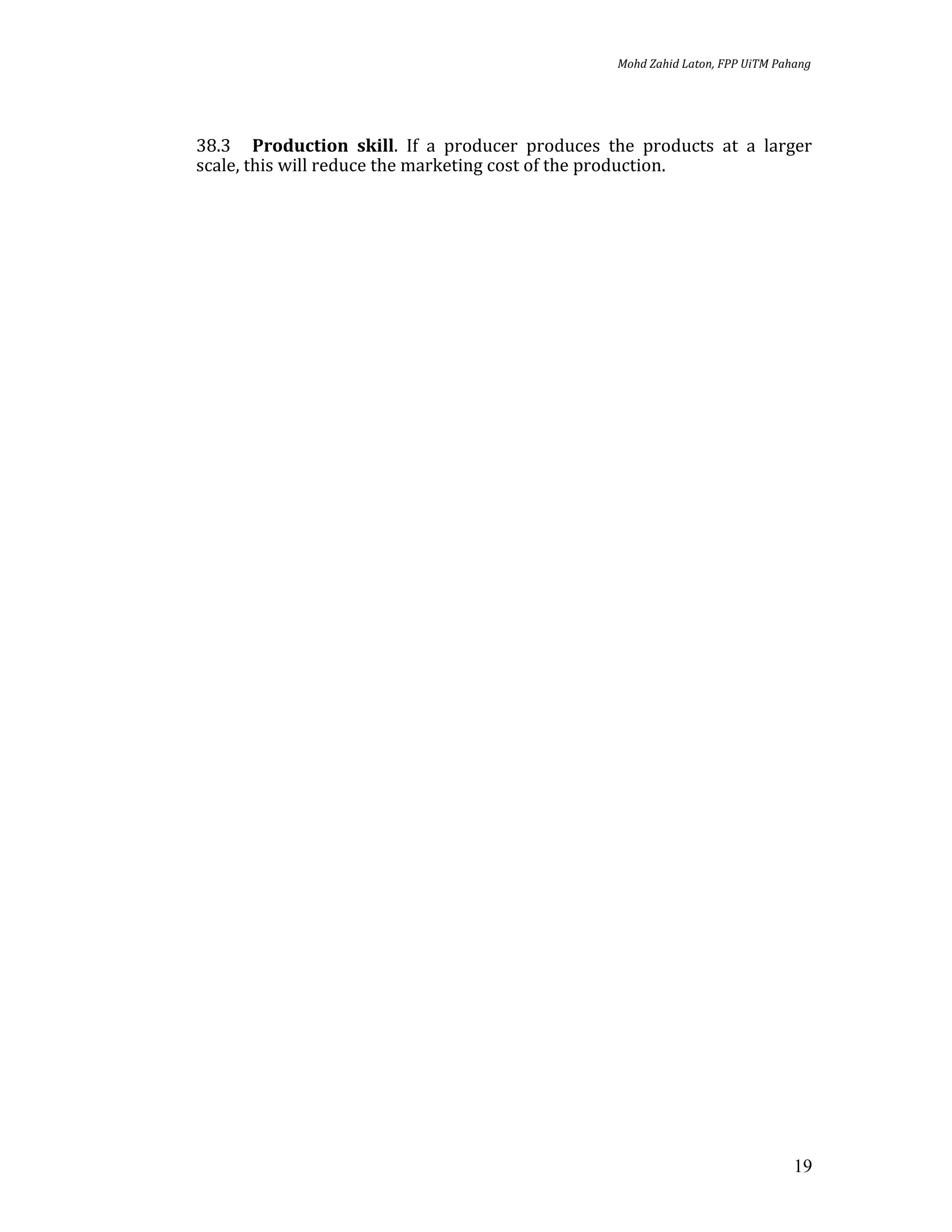 Mohd Zahid Laton, FPP UiTM Pahang




38.3 Production skill. If a producer produces the products at a larger
scale, this will reduce the marketing cost of the production.




                                                                             19
 