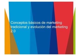 Conceptos básicos de marketing
tradicional y evolución del marketing
2.0	
  
 