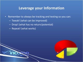 Leverage your Information
• Remember to always be tracking and testing so you can:
   – Tweak! (what can be improved)
   – Drop! (what has no return/potential)
   – Repeat! (what works)
 