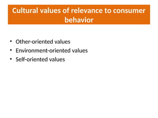 Cultural values of relevance to consumer
behavior
• Other-oriented values
• Environment-oriented values
• Self-oriented values
 