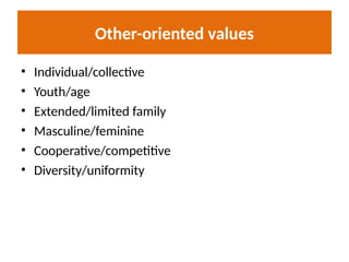 Other-oriented values
• Individual/collective
• Youth/age
• Extended/limited family
• Masculine/feminine
• Cooperative/competitive
• Diversity/uniformity
 