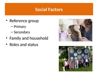 Social Factors
• Reference group
– Primary
– Secondary
• Family and household
• Roles and status
 