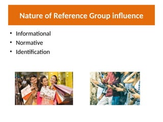 Nature of Reference Group influence
• Informational
• Normative
• Identification
 