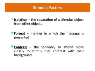 Stimulus Factors
Isolation – the separation of a stimulus object
from other objects
Format – manner in which the message is
presented
Contrast – the tendency to attend more
closely to stimuli that contrast with their
background
 
