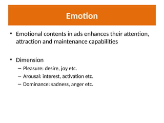 Emotion
• Emotional contents in ads enhances their attention,
attraction and maintenance capabilities
• Dimension
– Pleasure: desire, joy etc.
– Arousal: interest, activation etc.
– Dominance: sadness, anger etc.
 