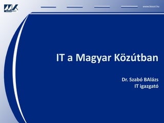 IT a Magyar Közútban
            Dr. Szabó BAlázs
                  IT igazgató
 