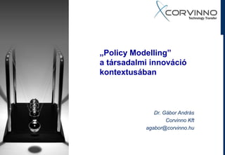 „Policy Modelling”
a társadalmi innováció
kontextusában



              Dr. Gábor András
                   Corvinno Kft
           agabor@corvinno.hu
 