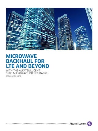 MICROWAVE
BACKHAUL FOR
LTE AND BEYOND
WITH THE ALCATEL-LUCENT
9500 MICROWAVE PACKET RADIO
APPLICATION NOTE
 