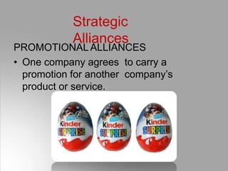 Strategic
Alliances
PROMOTIONAL ALLIANCES
• One company agrees to carry a
promotion for another company’s
product or service.
 