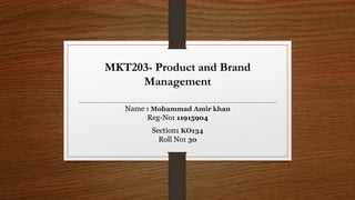 MKT203- Product and Brand
Management
Name : Mohammad Amir khan
Reg-No: 11915904
Section: KO134
Roll No: 30
 