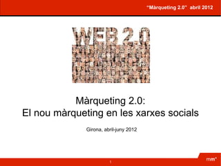 “Màrqueting 2.0” abril 2012




           Màrqueting 2.0:
El nou màrqueting en les xarxes socials
              Girona, abril-juny 2012




                        1
                                                                mm*
 