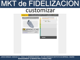 MKT de FIDELIZACION
                                   customizar




JORGE ENRIQUE. VANEGAS O. / M.B.A I. E. BUSINESS SCHOOL - M G DIR. EMPRESAS INSTITUTO DE EMPRESA - MADRID
                        MANAGEMENT & MARKETING CONSULTING
 