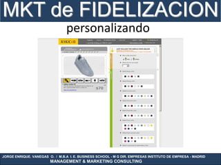 MKT de FIDELIZACION
                                 personalizando




JORGE ENRIQUE. VANEGAS O. / M.B.A I. E. BUSINESS SCHOOL - M G DIR. EMPRESAS INSTITUTO DE EMPRESA - MADRID
                        MANAGEMENT & MARKETING CONSULTING
 
