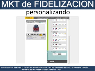 MKT de FIDELIZACION
                              personalizando




JORGE ENRIQUE. VANEGAS O. / M.B.A I. E. BUSINESS SCHOOL - M G DIR. EMPRESAS INSTITUTO DE EMPRESA - MADRID
                        MANAGEMENT & MARKETING CONSULTING
 