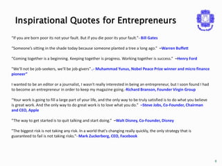 8 
Inspirational Quotes for Entrepreneurs 
“If you are born poor its not your fault. But if you die poor its your fault.”-...