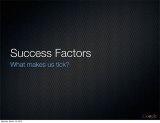 Success Factors
         What makes us tick?




                               Google
Monday, March 19, 2012
 