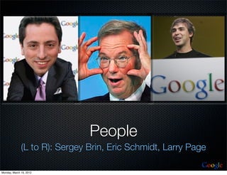 People
              (L to R): Sergey Brin, Eric Schmidt, Larry Page
                                                           Google
Monday, March 19, 2012
 
