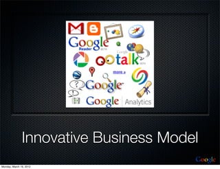 Innovative Business Model
                                       Google
Monday, March 19, 2012
 
