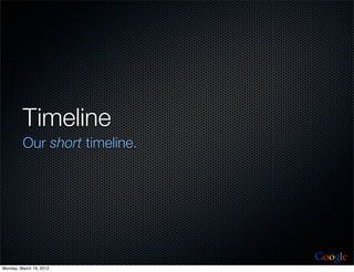 Timeline
         Our short timeline.




                               Google
Monday, March 19, 2012
 