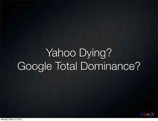 Yahoo Dying?
                 Google Total Dominance?



                                       Google
Monday, March 19, 2012
 