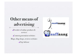 Other means of
 advertising!
    Provider of online products &
  !  

              services!
   !    Content generation websites!
Blogs, blog shops, reviews websites!
                Trip Advisor!
              !  
 