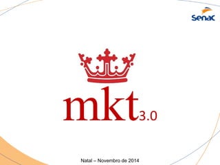 mkt3.0 
Natal – Novembro de 2014 
 