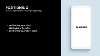 POSITIONING
Market Segmentation and Targeting Strategy
positioning by product
attributes or benefits
positioning by product users
 