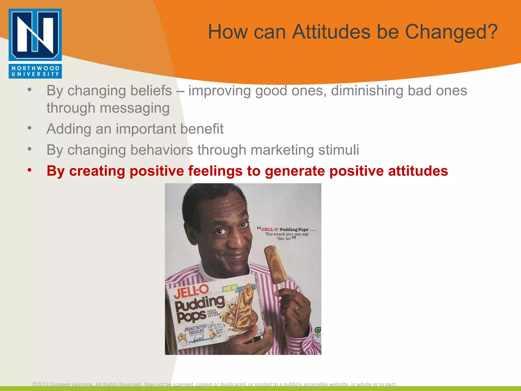 How can Attitudes be Changed? By changing beliefs – improving good ones, diminishing bad ones through messaging Adding an important benefit By changing behaviors through marketing stimuli By creating positive feelings to generate positive attitudes 