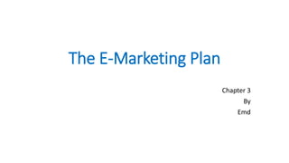 The E-Marketing Plan
Chapter 3
By
Emd
 