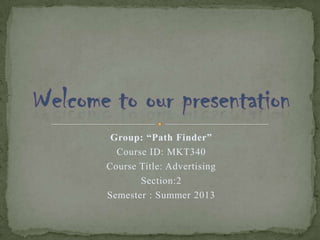 Group: “Path Finder”
Course ID: MKT340
Course Title: Advertising
Section:2
Semester : Summer 2013
 