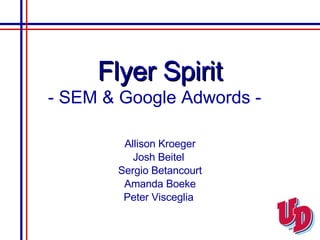 Flyer Spirit - SEM & Google Adwords -   Allison Kroeger Josh Beitel  Sergio Betancourt Amanda Boeke Peter Visceglia  