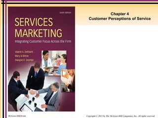 Chapter 4 
Customer Perceptions of Service 
Copyright © 2013 by The McGraw-Hill Companies, McGraw-Hill/Irwin Inc. All rights reserved. 
 