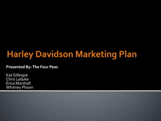 Harley Davidson Marketing Plan Presented By: The Four Peas Kat Gillespie Chris Laduke Erica Marshall Whitney Phoon 
