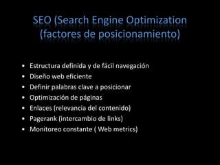 SEO (Search Engine Optimization
      (factores de posicionamiento)

•   Estructura definida y de fácil navegación
•   Dis...