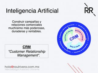 Inteligencia Artiﬁcial!
Construir campañas y
relaciones comerciales
muchísimo más poderosas,
duraderas y rentables.!

CRM!
"Customer Relationship
Management“."
"
!

 