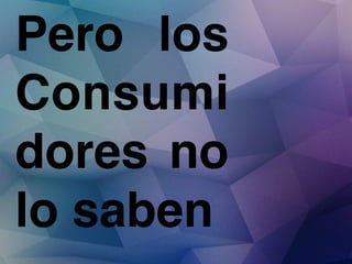 Pero los
Consumi
dores no
lo saben!

 