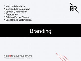 * Identidad de Marca !
* Identidad de Corporativa!
* Opinión y Percepción!
* Engagement!
* Fidelización del Cliente!
* Social Media Optimization!

Branding!

 