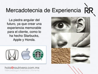 Mercadotecnia de Experiencia!
La piedra angular del
futuro, ya que crear una
experiencia memorable
para el cliente, como lo
ha hecho Starbucks,
Apple y Honda. 
!

 