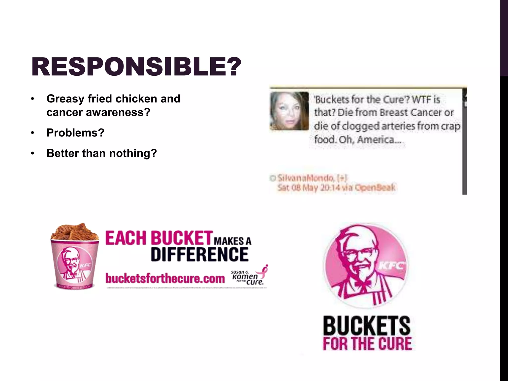 RESPONSIBLE?
•   Greasy fried chicken and
    cancer awareness?
•   Problems?
•   Better than nothing?
 