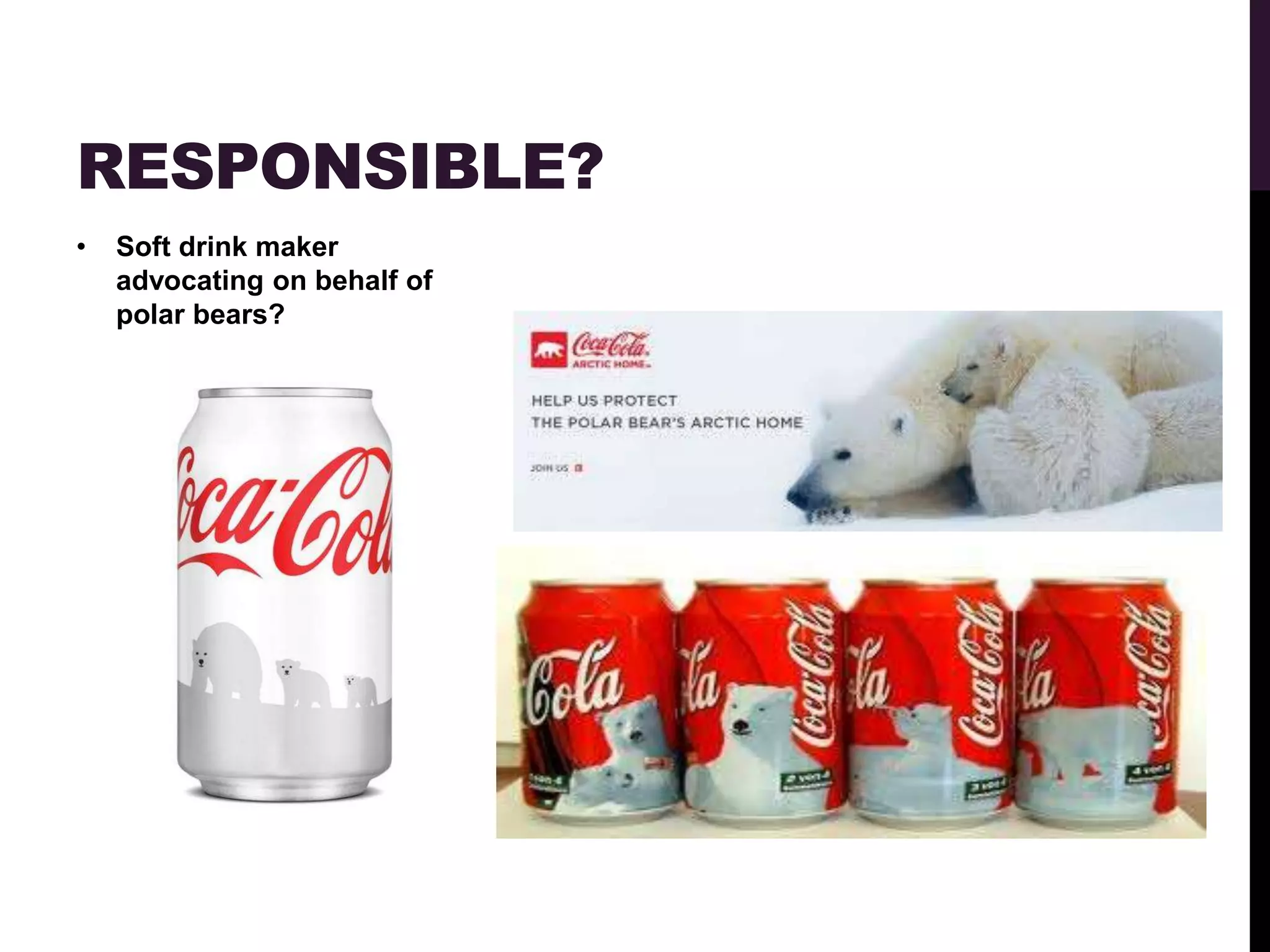 RESPONSIBLE?
•   Soft drink maker
    advocating on behalf of
    polar bears?
 