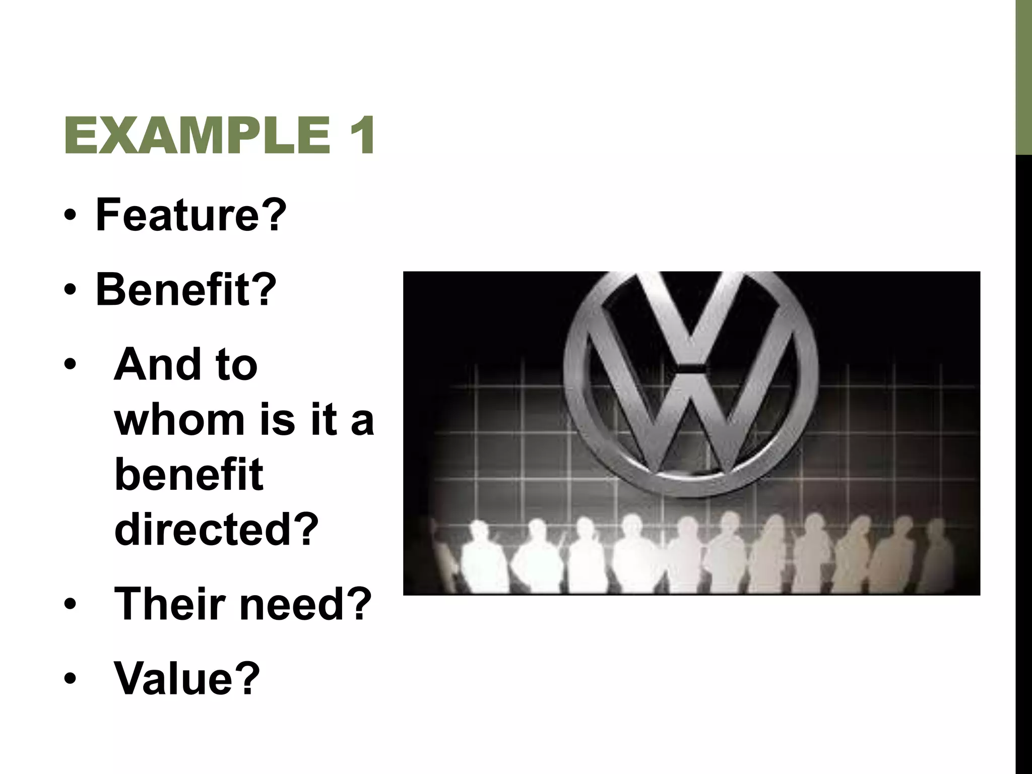 • Feature?
• Benefit?
• And to
whom is it a
benefit
directed?
• Their need?
• Value?
EXAMPLE 1
 