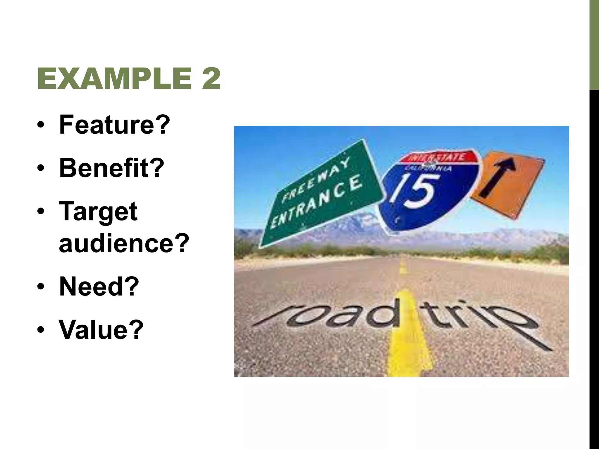 • Feature?
• Benefit?
• Target
audience?
• Need?
• Value?
EXAMPLE 2
 