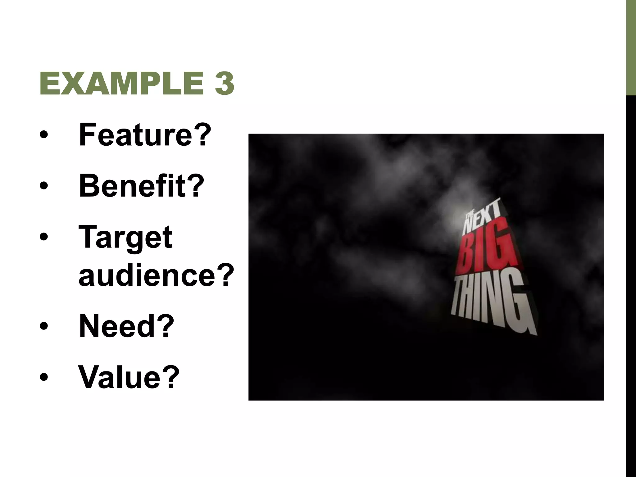 • Feature?
• Benefit?
• Target
audience?
• Need?
• Value?
EXAMPLE 3
 