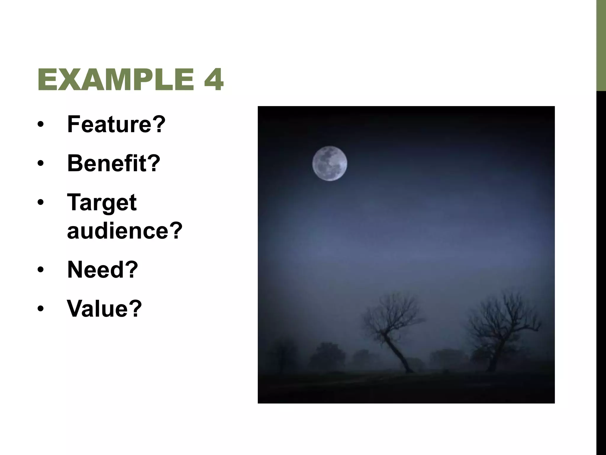 • Feature?
• Benefit?
• Target
audience?
• Need?
• Value?
EXAMPLE 4
 