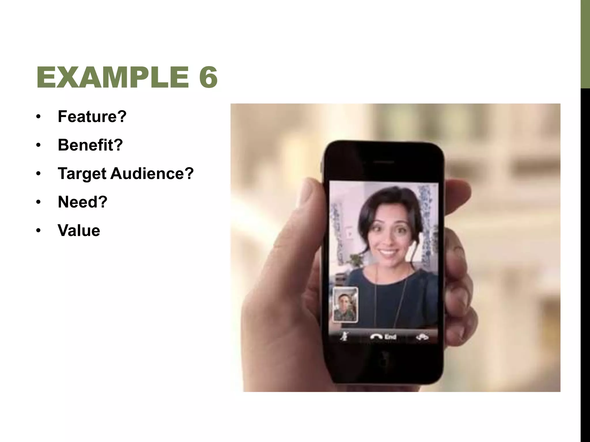 • Feature?
• Benefit?
• Target Audience?
• Need?
• Value
EXAMPLE 6
 