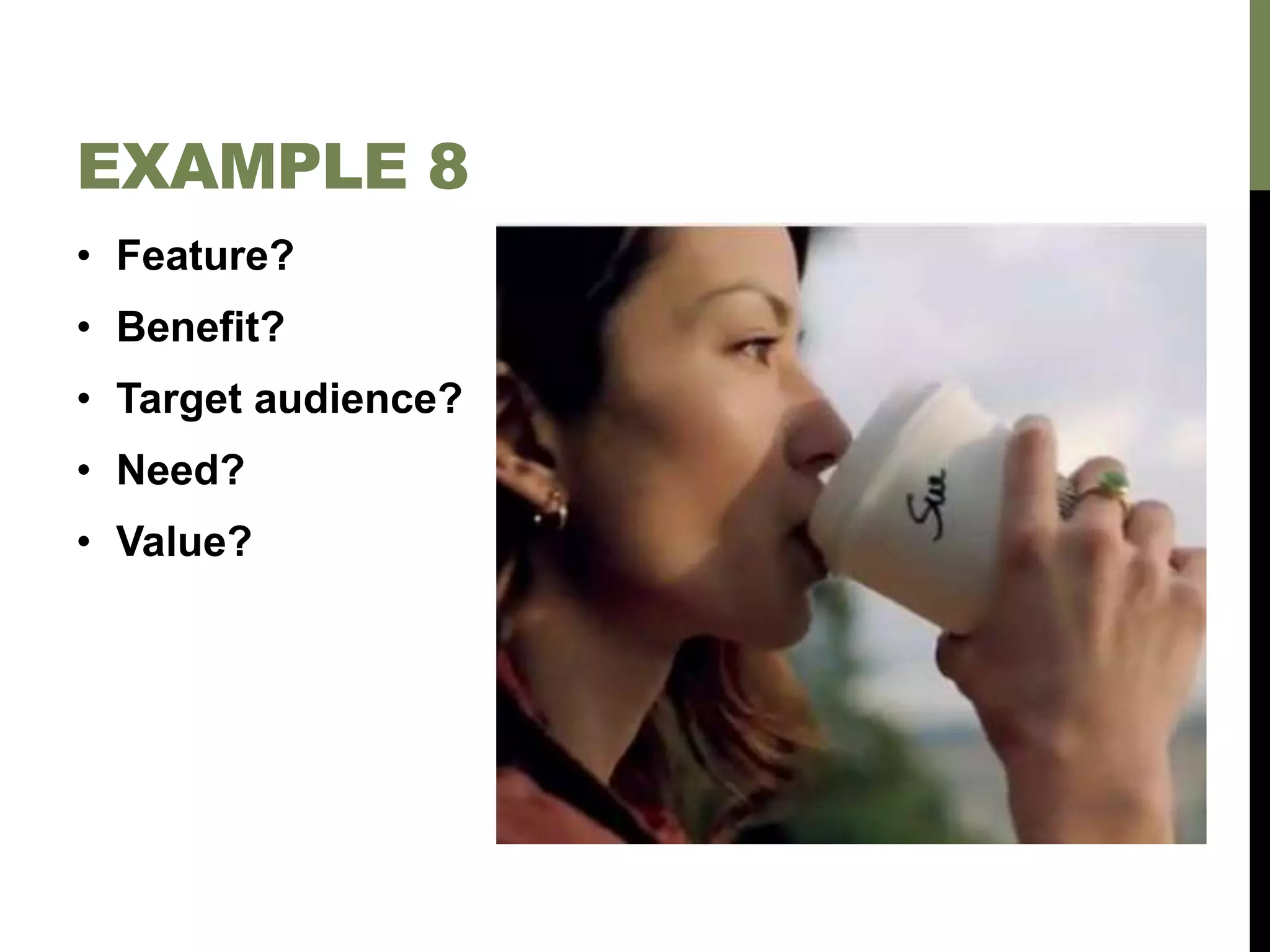 • Feature?
• Benefit?
• Target audience?
• Need?
• Value?
EXAMPLE 8
 