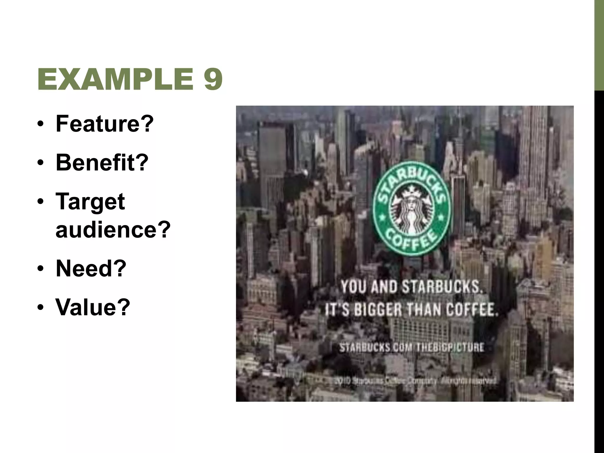 • Feature?
• Benefit?
• Target
audience?
• Need?
• Value?
EXAMPLE 9
 