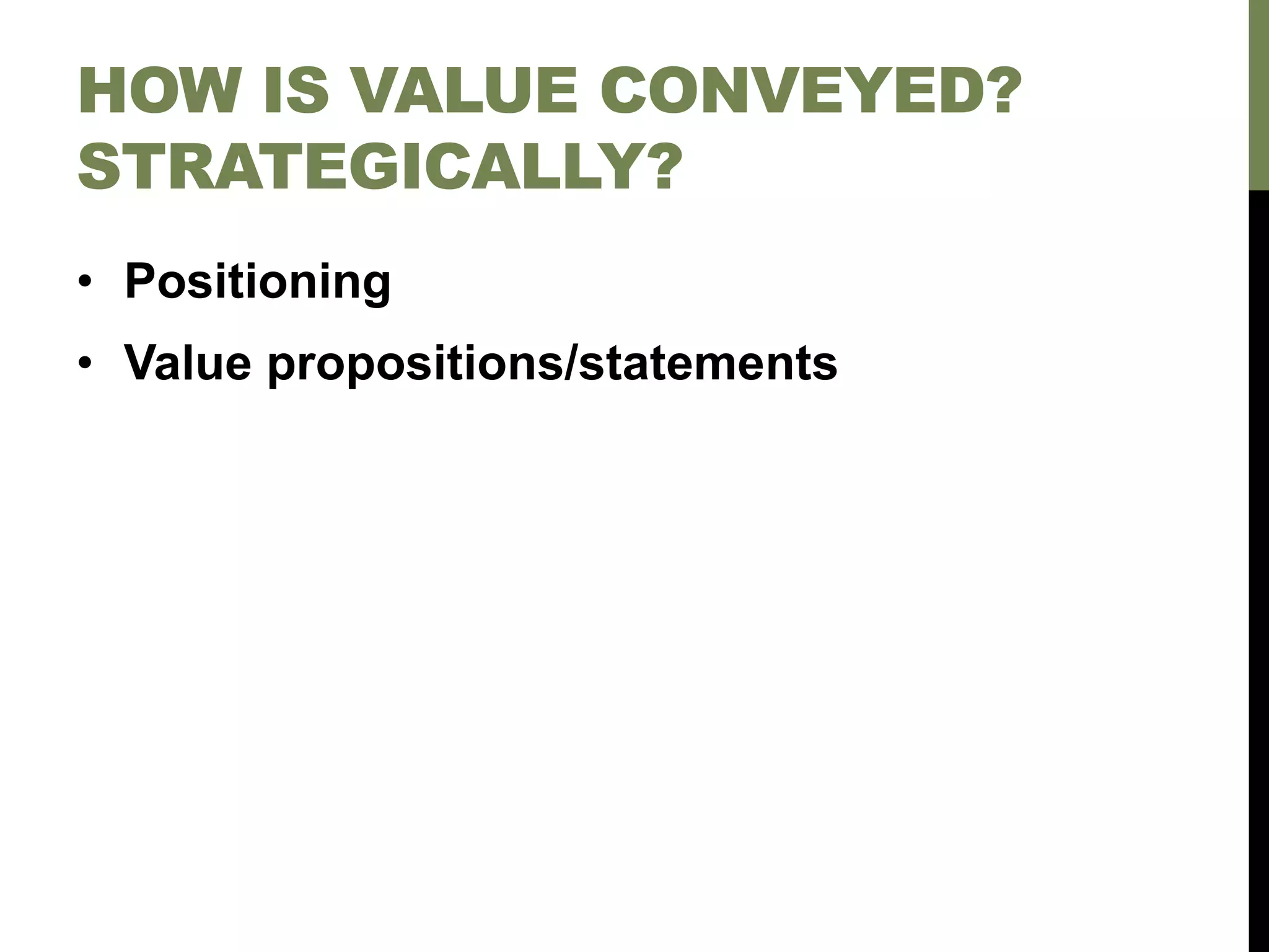 HOW IS VALUE CONVEYED?
STRATEGICALLY?
• Positioning
• Value propositions/statements
 