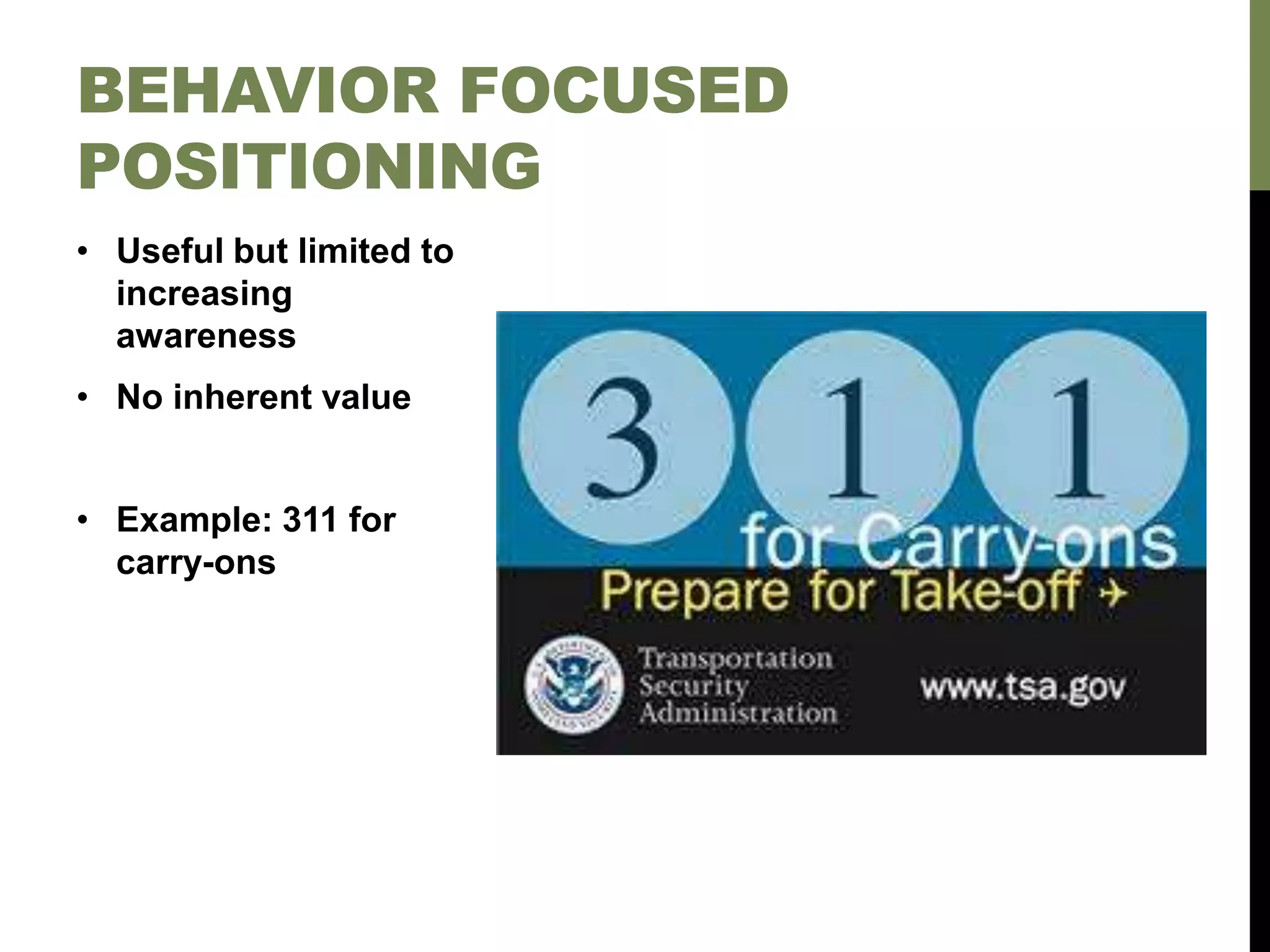 • Useful but limited to
increasing
awareness
• No inherent value
• Example: 311 for
carry-ons
BEHAVIOR FOCUSED
POSITIONING
 