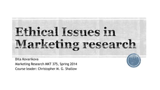 Dita Kovarikova
Marketing Research MKT 375, Spring 2014
Course leader: Christopher M. G. Shallow
 